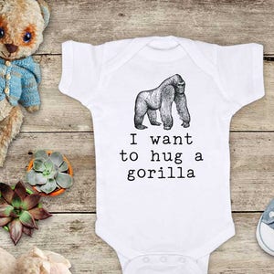 I want to hug a gorilla - cute zoo animal funny Baby bodysuit or Toddler Shirt or Youth Shirt - cute birthday baby shower gift
