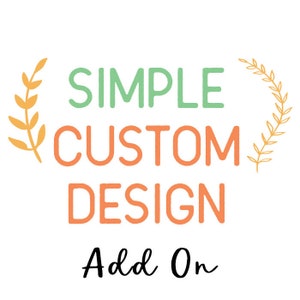 May include: A graphic design add-on service with the text "SIMPLE CUSTOM DESIGN Add On" in green, orange, and black text with yellow floral accents.