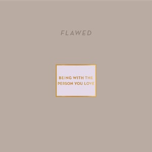 May include: A light gray background with the word "FLAWED" in gray text at the top. A light purple square with a gold border contains the text "BEING WITH THE PERSON YOU LOVE" in gold text.