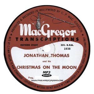 May include: A vintage vinyl record with a brown and white label. The label features the text "MacGregor TRANSCRIPTIONS" and "JONATHAN THOMAS and his CHRISTMAS ON THE MOON." The record is marked "33 1/3 R.P.M. 1938" and includes the website www.PAULHARVEYRADIO.COM.
