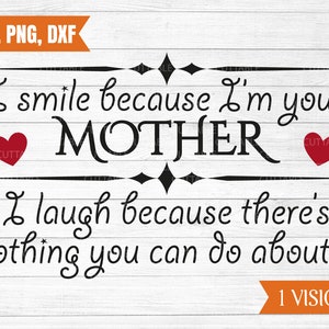 Ich lächelt, weil ich deine Mutter bin, ich lache, weil es nichts gibt, was du dagegen tun kannst SVG, Mom SVG, kommerzielle Nutzung, Silhouette, svg, dxf, png