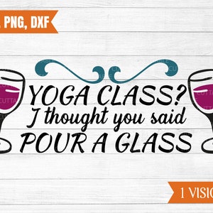 Lezione di yoga, pensavo avessi detto pour un svg di vetro, yoga tagliata file, preventivo t-shirt yoga, file di citazione taglio vino, cricut, sagoma, dxf, png, svg