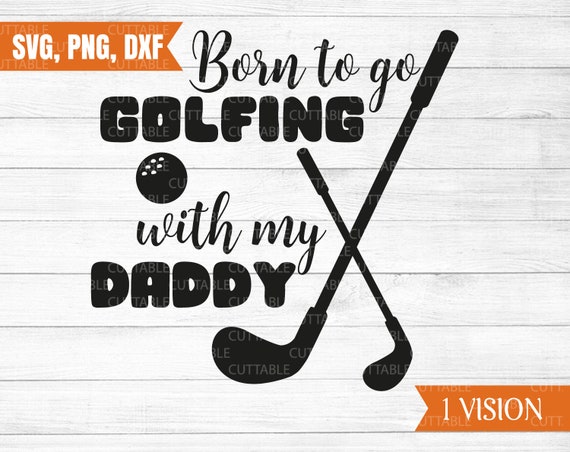 Born To Go Golfing With My Daddy Svg Golf Cut File Love Golf Etsy