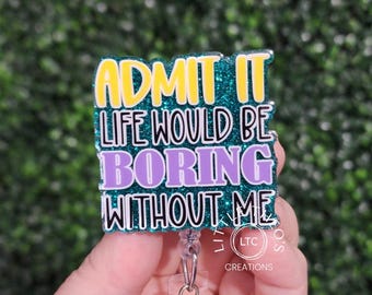 Admit It, Life Would Be Boring Without Me, Interchangeable Nurse Badge Reel