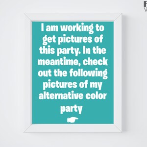 May include: A white framed poster with a turquoise background and white text that reads: "I am working to get pictures of this party. In the meantime, check out the following pictures of my alternative color party".