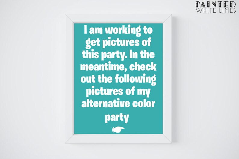 May include: A white framed poster with a turquoise background and white text that reads: "I am working to get pictures of this party. In the meantime, check out the following pictures of my alternative color party".