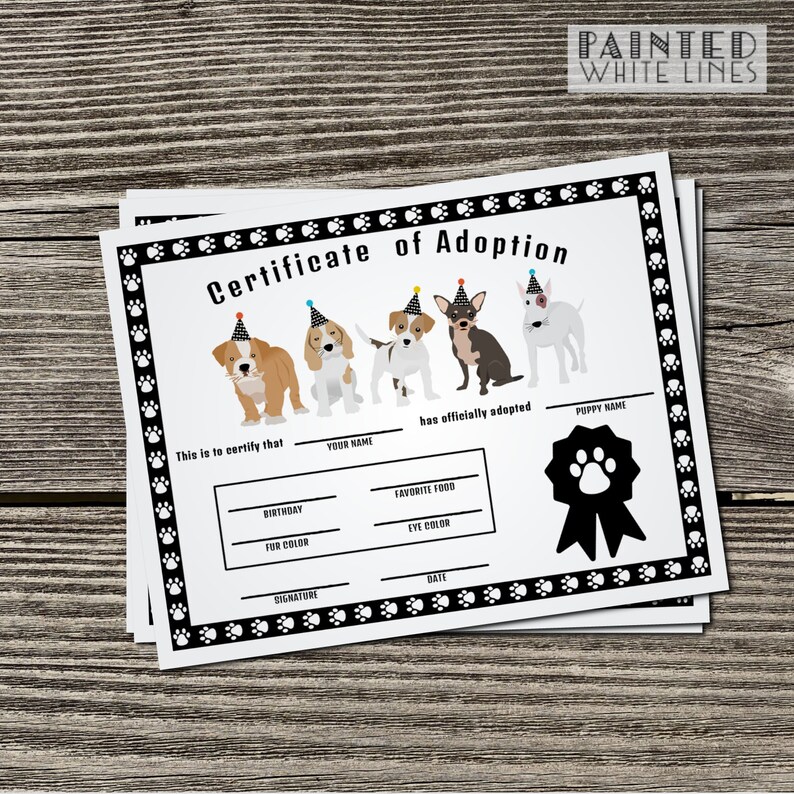 May include: A printable certificate of adoption for a puppy. The certificate has a black and white paw print border and a black ribbon with a paw print. The certificate has spaces to fill in the puppy's name, the adopter's name, the puppy's birthday, favorite food, fur color, eye color, signature, and date.