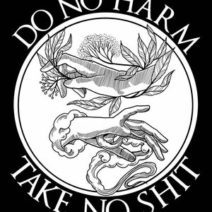 May include: Black and white illustration of two hands with the text "Do No Harm Take No Shit" in a circle around the hands.