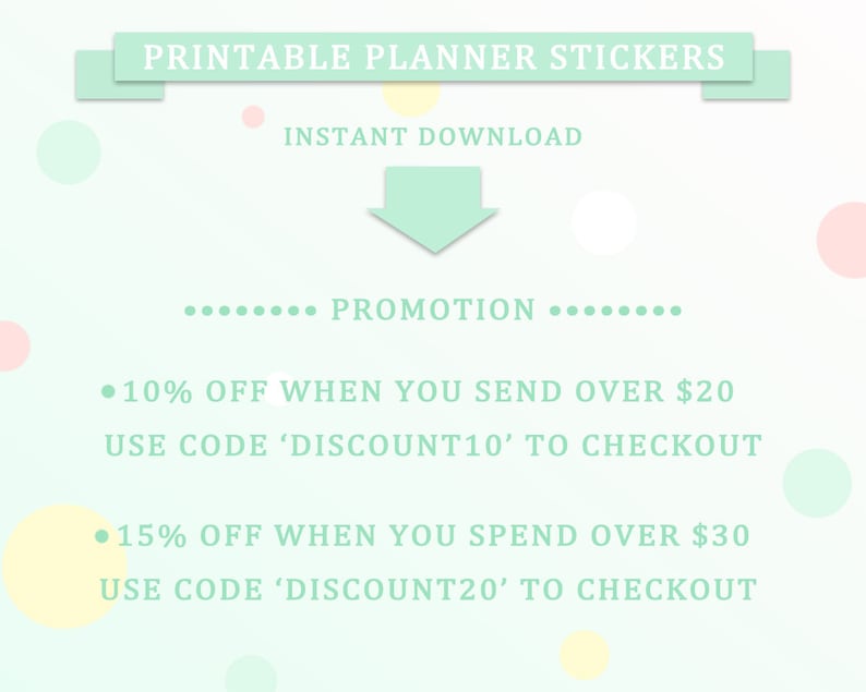May include: A light green graphic with white text that reads "Printable Planner Stickers" and "Instant Download". The graphic also includes a light green arrow pointing down and the text "........ PROMOTION ........". Below the promotion text are two offers: "10% OFF WHEN YOU SEND OVER $20 USE CODE 'DISCOUNT10' TO CHECKOUT" and "15% OFF WHEN YOU SPEND OVER $30 USE CODE 'DISCOUNT20' TO CHECKOUT".