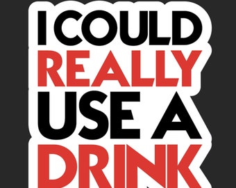 I Could Really Use A Drink Sticker - Beer Decals - Whiskey Stickers - Husband Gifts - Bourbon Whiskey - Bourbon Decal - Boyfriend Gift Ideas