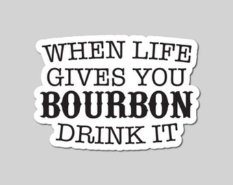 May include: A white sticker with black text that reads "WHEN LIFE GIVES YOU BOURBON DRINK IT". The text is in a bold, sans-serif font, with the word "BOURBON" in a larger, more decorative font.