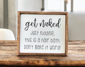 May include: A wooden sign with white background and black text that reads "get Naked Just Kidding, this is a half bath. Don't make it weird!"