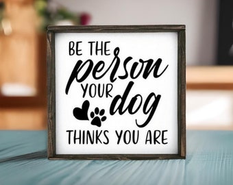 Be The Person Your Dog Thinks You Are Sign | Dog Sign | Dog Decor | Pet Decor | Dog Mom | Wood Signs | Wood Signs For Home Decor