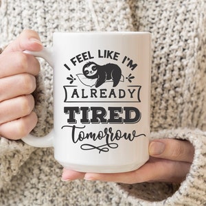 I Feel Like I'm Already Tired Tomorrow, Tired Mom Gift, New Mom Gift, Funny Mugs, Sloth Gifts, Cute Sloth Mug, Gift for Teen Girl, Girl Gift