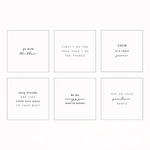 Pu&ograve; includere: Sei carte quadrate bianche con testo nero su ciascuna. Il testo sulle carte recita: "go with the flow", "FIRST I DO THE YOGA THEN I DO THE THINGS", "CALM is a super power", "deep breaths ARE LIKE little love notes TO YOUR BODY", "Be the energy you want to attract", "PUT ON YOUR positive PANTS".