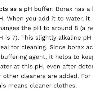 May include: Text explaining how borax acts as a pH buffer, making it ideal for cleaning. It helps keep the water at a slightly alkaline pH, even after adding detergent or other cleaners. This results in cleaner clothes.