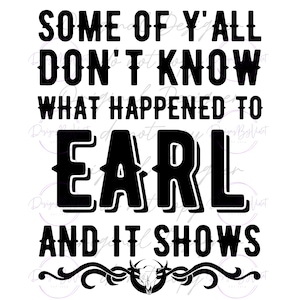 Some of Y&#39;all Don&#39;t Know What Happened to Earl (PNG FILE)