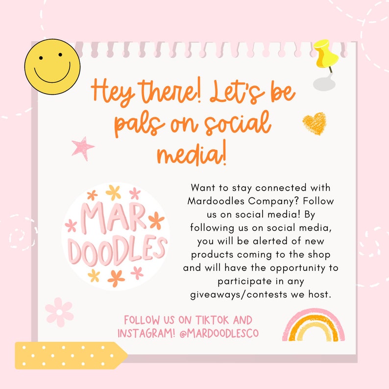 Puede incluir: Un gr&aacute;fico rosa y amarillo con el texto "Hey there! Let's be pals on social media!" y "*MAR* DOODLES***" en un c&iacute;rculo. El gr&aacute;fico tambi&eacute;n incluye una cara sonriente, un alfiler, un coraz&oacute;n, una estrella y un arco&iacute;ris. El texto "Want to stay connected with Mardoodles Company? Follow us on social media! By following us on social media, you will be alerted of new products coming to the shop and will have the opportunity to participate in any giveaways/contests we host. FOLLOW US ON TIKTOK AND INSTAGRAM! @MARDOODLESCO" tambi&eacute;n est&aacute; incluido.
