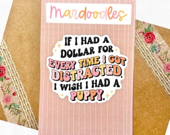 May include: A pink and white sticker with the text "IF I HAD A DOLLAR FOR EVERY TIME I GOT DISTRACTED, I WISH I HAD A PUPPY." The sticker has a white outline and a pink, orange, and yellow gradient.