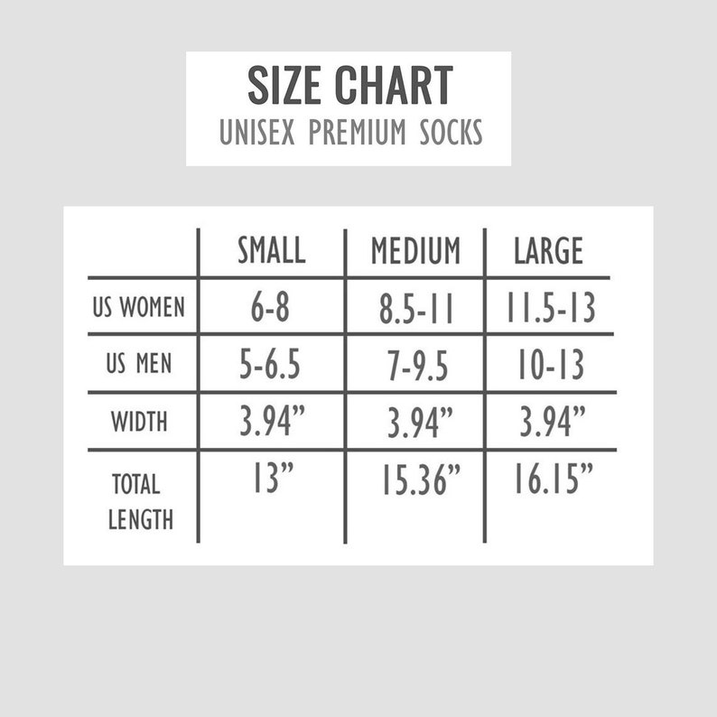 May include: Size chart for unisex premium socks, showing US women's and men's shoe sizes, width, and total length in inches. Small: 6-8 women's, 5-6.5 men's, 3.94" width, 13" length. Medium: 8.5-11 women's, 7-9.5 men's, 3.94" width, 15.36" length. Large: 11.5-13 women's, 10-13 men's, 3.94" width, 16.15" length.