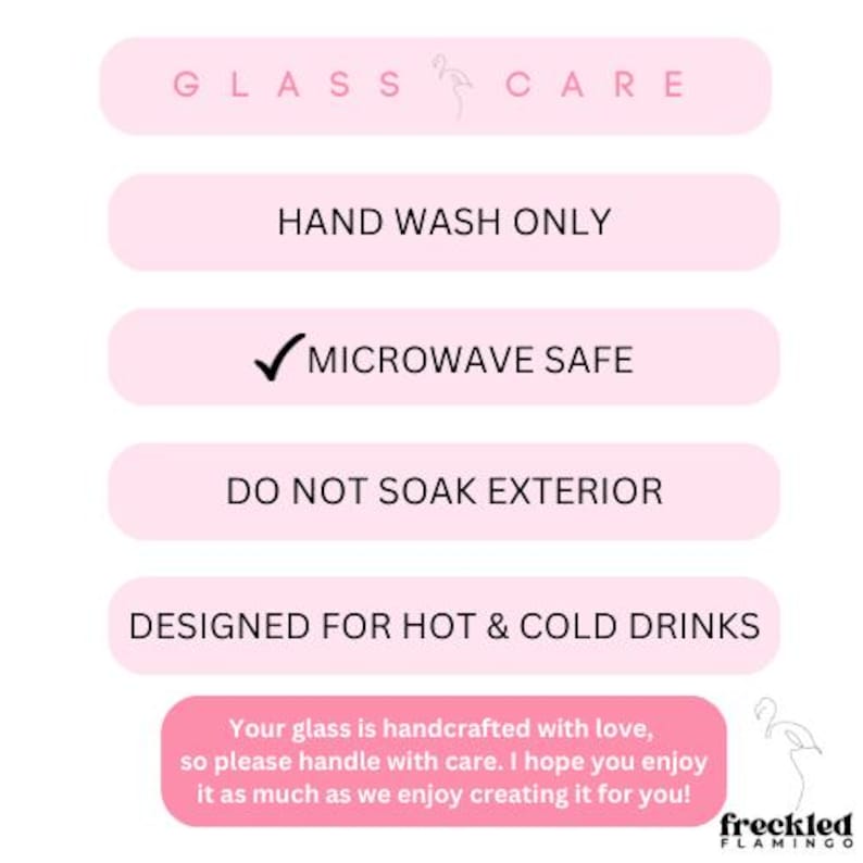 Peut inclure: Graphique rose et blanc avec le texte "GLASS CARE" en noir. Le graphique comprend des instructions pour l'entretien d'un produit en verre : "HAND WASH ONLY", "MICROWAVE SAFE", "DO NOT SOAK EXTERIOR", et "DESIGNED FOR HOT & COLD DRINKS". Le graphique comprend &eacute;galement une illustration de flamant rose.