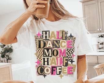 Coffee Addict Dance Mom Shirt PNG | Dance Convention PNG for Dance Mom Era | Half Mom Half Coffee PNG Dance Sublimation Design | Dance Mama