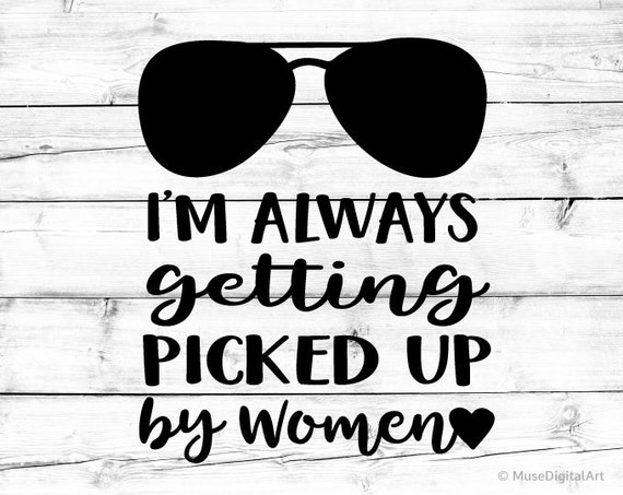 Download Im Always Getting Picked Up by Women Svg Picked Up by ...