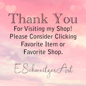 May include: A pink and white background with a message that says "Thank You For Visiting my Shop! Please Consider Clicking Favorite Item or Favorite Shop. ESchweizer Art".