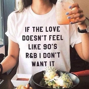If The Love Doesn’t Feel Like 90s R&B I Don’t Want It, 90s RnB shirt, music lover, music shirt, 90s shirt, gangsta rap