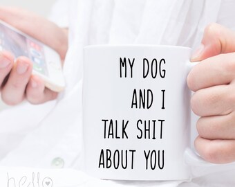 Dog Lover Gift Funny Coffee Mug My Dog and I Talk Shit About You ~ Dog Owner Puppy Animal - Gag gift for friend ~ Coffee Tea Mug - Dog Mug