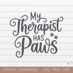 May include: A digital download graphic with the text "My Therapist Has Paws" in a whimsical font, accompanied by paw prints. The design is in dark gray on a white background with horizontal lines. The bottom banner reads "DIGITAL DOWNLOAD SVG PNG DXF".