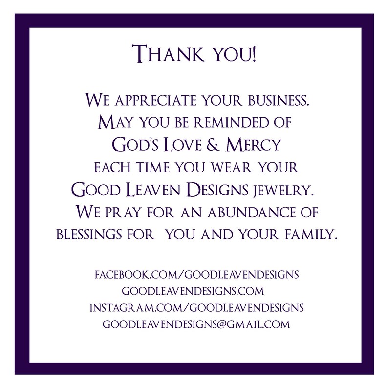 May include: Thank you! We appreciate your business. May you be reminded of God's love & mercy each time you wear your Good Leaven Designs jewelry. We pray for an abundance of blessings for you and your family. facebook.com/goodleavendesigns goodleavendesigns.com instagram.com/goodleavendesigns goodleavendesigns@gmail.com