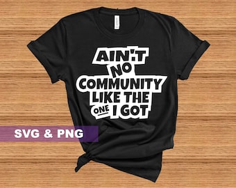 Ain't No Community Like The One I Got SVG PNG Instant Digital Download - No Physical Product Sent