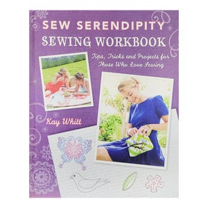 Sew Serendipity Sewing Workbook by Kay Whitt - Sewing Tips, Tricks & Creative Projects Guide