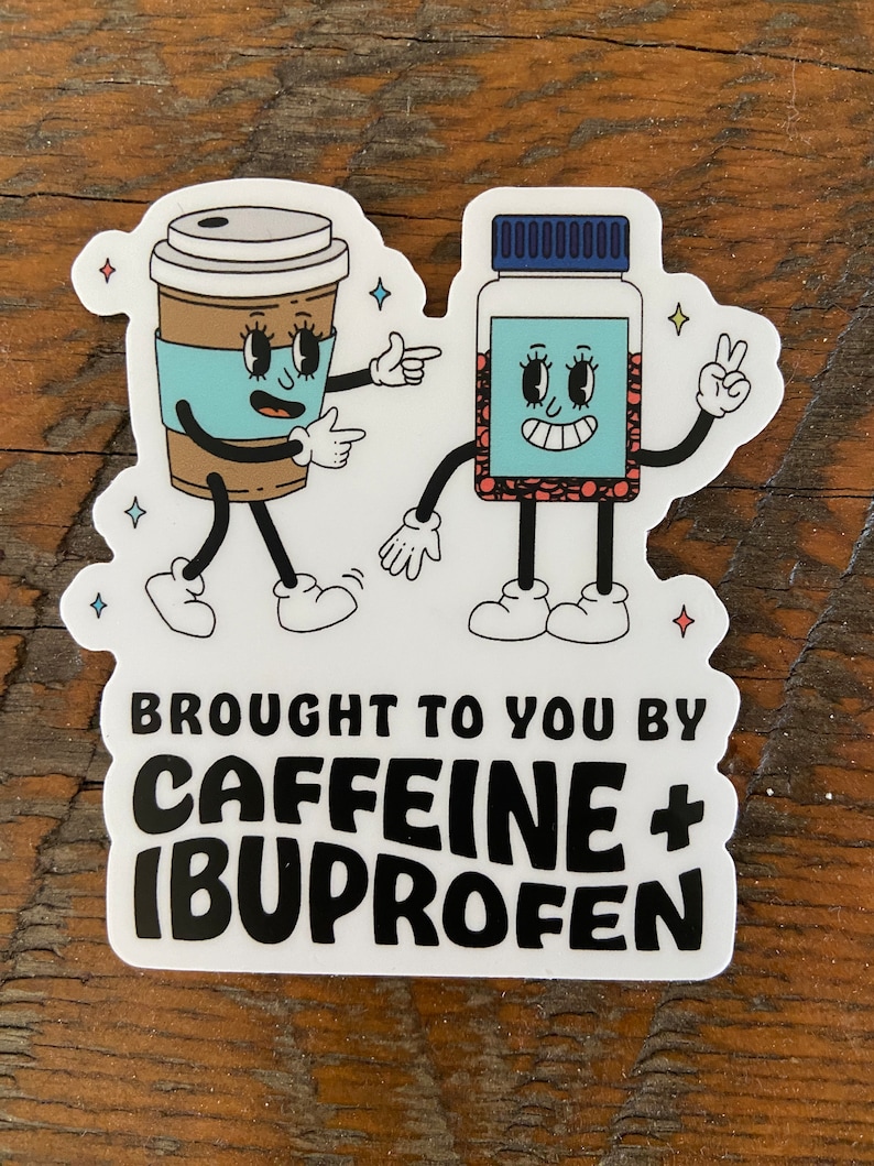 May include: A white sticker with a cartoon coffee cup and a pill bottle. The coffee cup is pointing to the pill bottle and the pill bottle is giving a peace sign. The text on the sticker says "BROUGHT TO YOU BY CAFFEINE + IBUPROFEN".