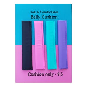 May include: Four belly cushions in different colors: black, pink, turquoise, and purple. The cushions are lined up on a pink and blue background. The text "Soft & Comfortable Belly Cushion" is above the cushions, and the text "Cushion only - $15" is below the cushions.