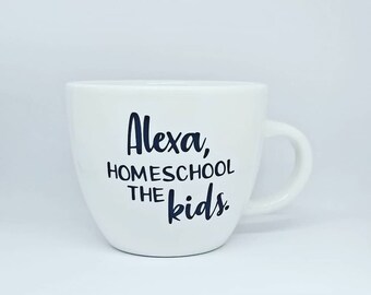 Alexa, Homeschool The Kids./Funny Mug/Coffee Mug/Great Gift Idea/Homeschool