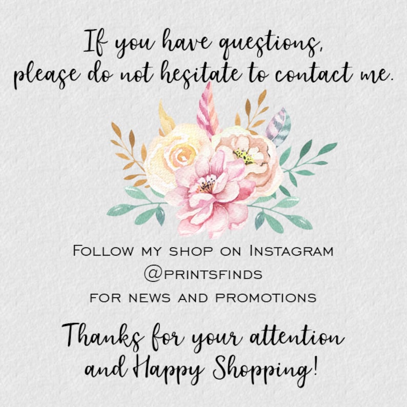 May include: A floral graphic with the text "If you have questions, please do not hesitate to contact me. Follow my shop on Instagram @printsfinds for news and promotions. Thanks for your attention and Happy Shopping!"
