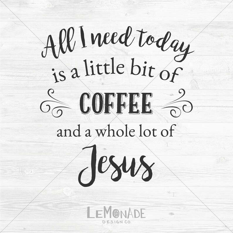 May include: A white wooden sign with black text that reads "All I need today is a little bit of COFFEE and a whole lot of Jesus." The sign also includes the text "LEMONADE DESIGN CO."