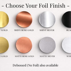 May include: A grid of eight circular foil finish samples labeled Choose Your Foil Finish. The top row shows shiny gold, shiny rose gold, shiny silver, and black. The bottom row shows matte gold, matte rose gold, matte silver, and white. Debossed (No Foil) also available.