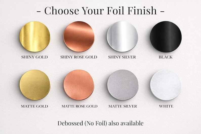 May include: A grid of eight circular foil finish samples labeled Choose Your Foil Finish. The top row shows shiny gold, shiny rose gold, shiny silver, and black. The bottom row shows matte gold, matte rose gold, matte silver, and white. Debossed (No Foil) also available.