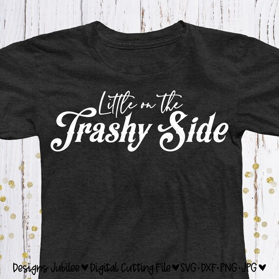 little on the trashy side shirt