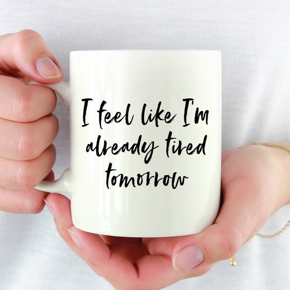 I Feel Like I'm Already Tired Tomorrow Mug - Fun Coffee Mug - Fun Saying ~ Coworker Gift ~ Birthday Gift ~ Christmas Gift ~ Stocking Stuffer