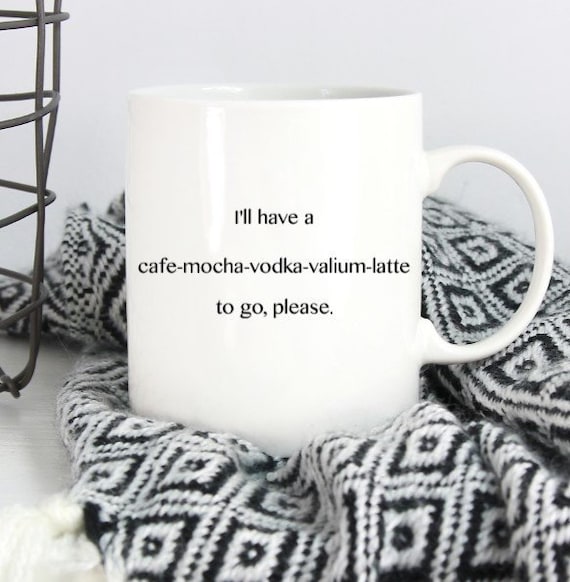 I'll have a cafe-mocha-vodka-valium-latte to go please Mug