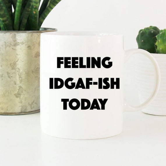 Feeling IDGAF-ISH Today Mug - Fun Coffee Mug - Fun Saying ~ Coworker Gift ~ Birthday Gift ~ Christmas Gift ~ White Elephant Gift