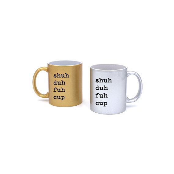 Shuh Duh Fuh Cup Mug ~ Metallic Gold or Silver
