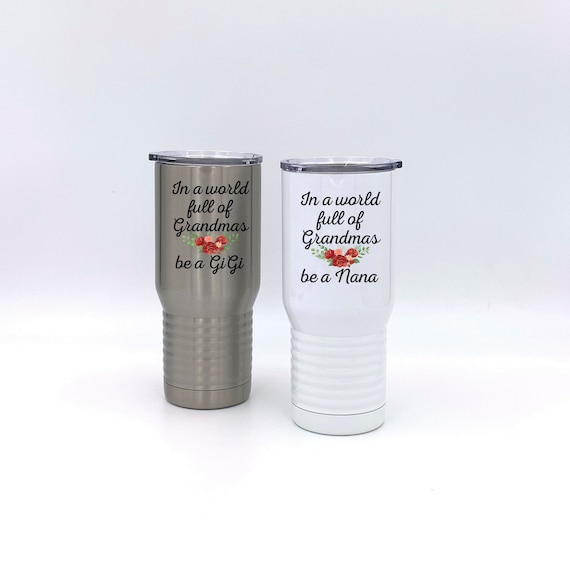 Be a Grandma Tumbler ~ In a World Full of them ~ Choose Grandma Name ~ Travel Mug