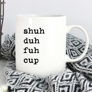 Shuh Duh Fuh Cup Mug ~ Fun Coffee Mug ~ Fun Saying ~ Coworker Gift ~ Birthday Gift ~ Christmas Gift ~ White Elephant Gift