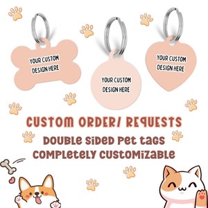 May include: Three custom pet tags in bone, circle, and heart shapes, each with a silver ring and the text "YOUR CUSTOM DESIGN HERE." The image also includes paw prints and text that reads "CUSTOM ORDER/ REQUESTS DOUBLE SIDED PET TAGS COMPLETELY CUSTOMIZABLE."