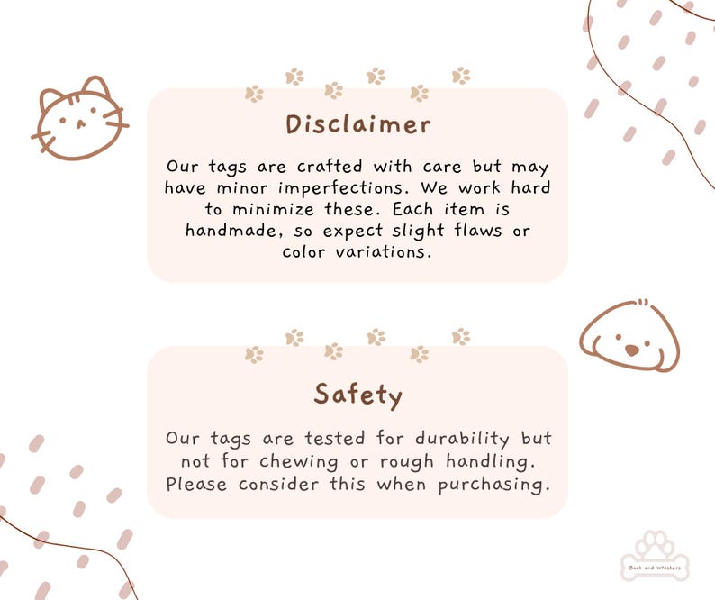 May include: Two light pink rectangular information cards with brown text and paw print accents. The top card is titled Disclaimer, and the bottom card is titled Safety. Each card contains text regarding handmade tags, potential imperfections, and durability.